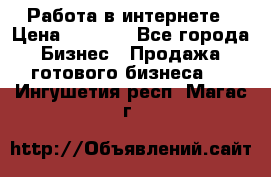 Работа в интернете › Цена ­ 1 000 - Все города Бизнес » Продажа готового бизнеса   . Ингушетия респ.,Магас г.